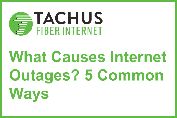 What Causes Internet Outages? 5 Common Ways (Written for Tachus Fiber Internet)
