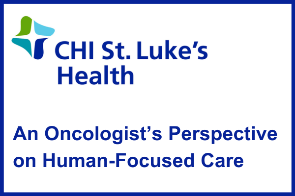 Oncologist's Perspective of Human-Focused Care (Written for Decode Digital and CHI St. Luke's Health)