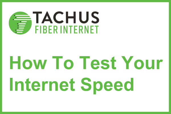 How To Test Internet Speed (Written for Tachus Fiber Internet)