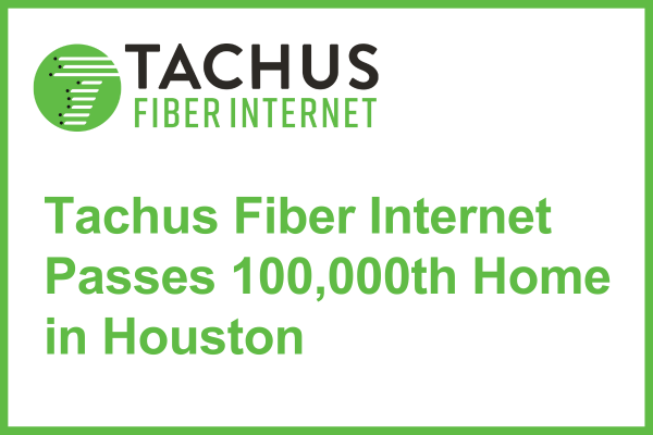 Tachus Fiber Internet passes 100,000th home in Houston